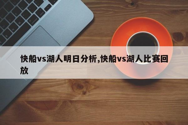 快船vs湖人明日分析,快船vs湖人比赛回放