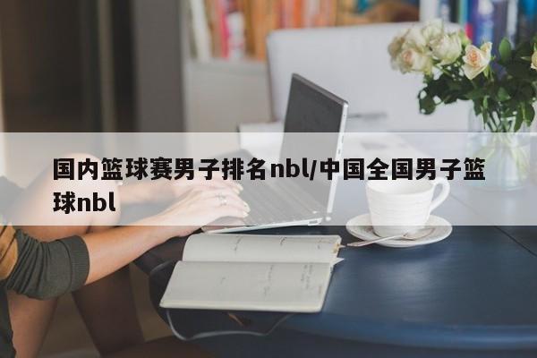 国内篮球赛男子排名nbl/中国全国男子篮球nbl