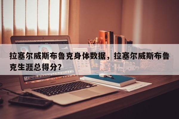 拉塞尔威斯布鲁克身体数据，拉塞尔威斯布鲁克生涯总得分？