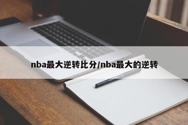nba最大逆转比分/nba最大的逆转