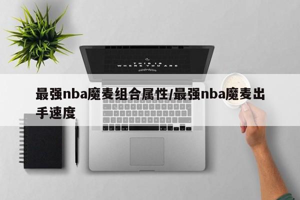 最强nba魔麦组合属性/最强nba魔麦出手速度