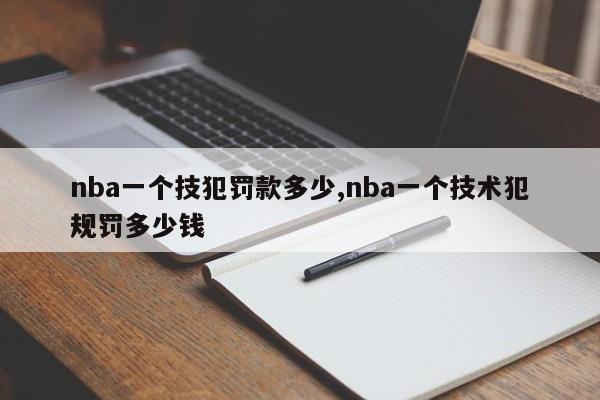 nba一个技犯罚款多少,nba一个技术犯规罚多少钱