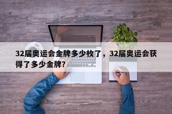 32届奥运会金牌多少枚了，32届奥运会获得了多少金牌？