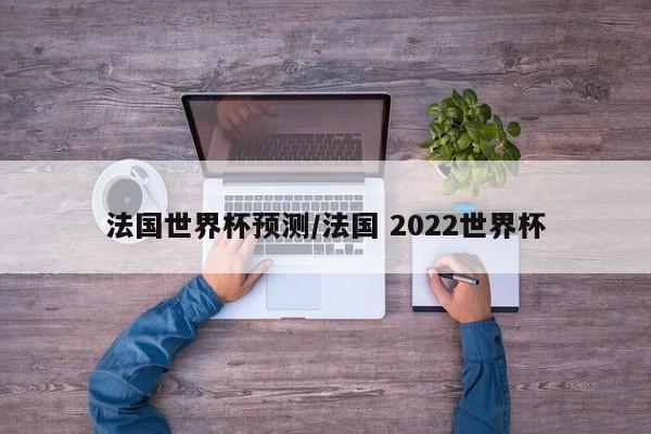 法国世界杯预测/法国 2022世界杯