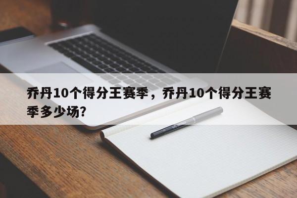乔丹10个得分王赛季，乔丹10个得分王赛季多少场？