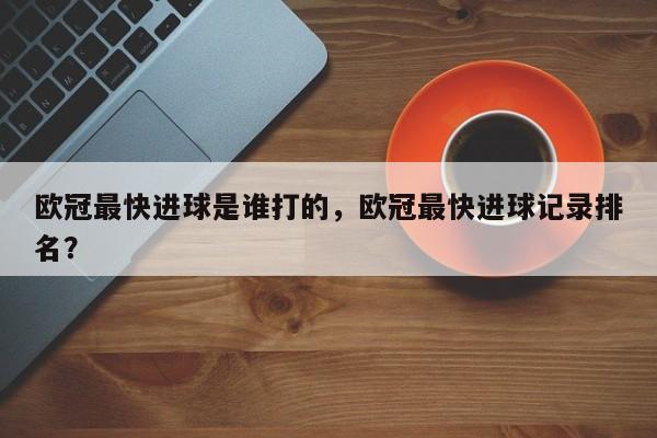 欧冠最快进球是谁打的，欧冠最快进球记录排名？