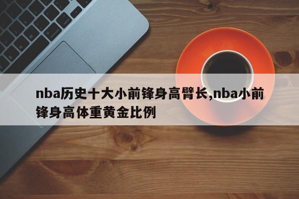 nba历史十大小前锋身高臂长,nba小前锋身高体重黄金比例