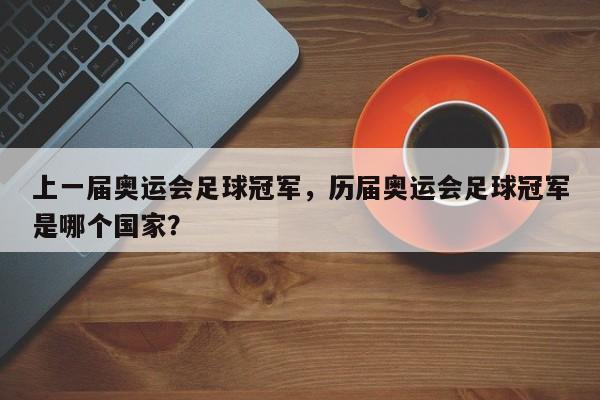 上一届奥运会足球冠军，历届奥运会足球冠军是哪个国家？