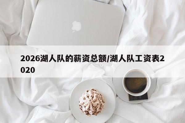 2026湖人队的薪资总额/湖人队工资表2020