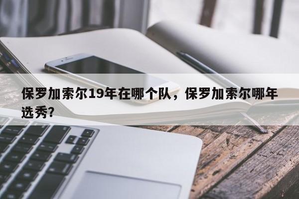保罗加索尔19年在哪个队，保罗加索尔哪年选秀？