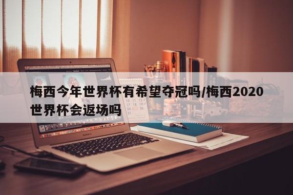 梅西今年世界杯有希望夺冠吗/梅西2020世界杯会返场吗