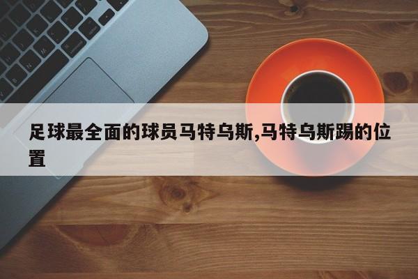 足球最全面的球员马特乌斯,马特乌斯踢的位置
