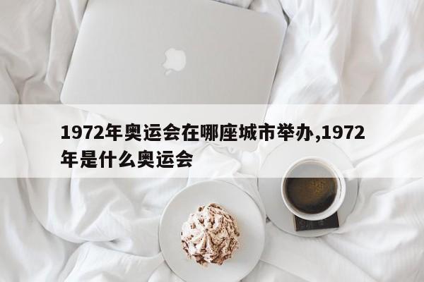 1972年奥运会在哪座城市举办,1972年是什么奥运会