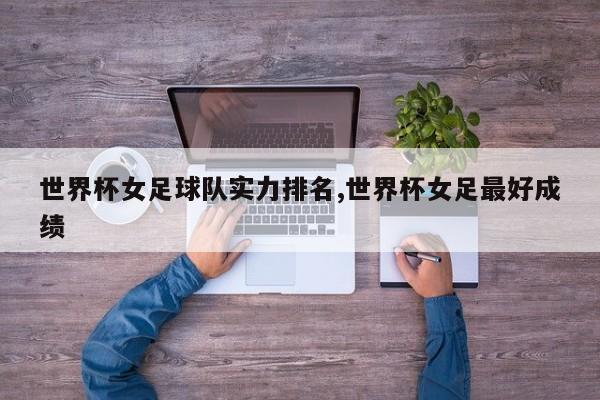 世界杯女足球队实力排名,世界杯女足最好成绩