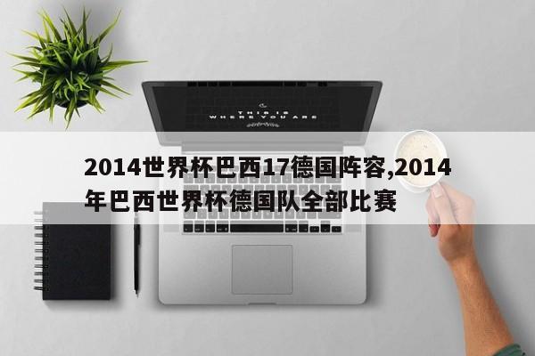 2014世界杯巴西17德国阵容,2014年巴西世界杯德国队全部比赛