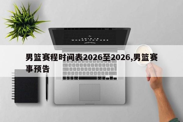 男篮赛程时间表2026至2026,男篮赛事预告