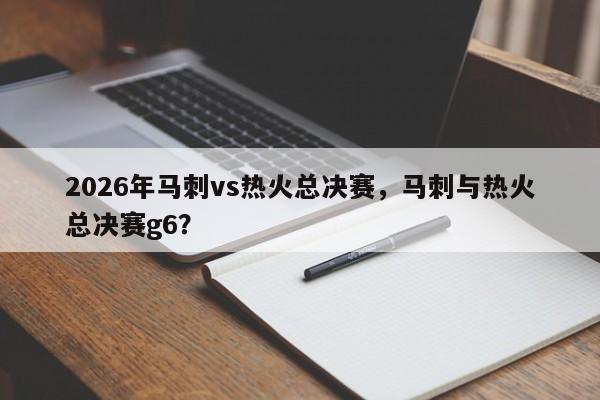 2026年马刺vs热火总决赛，马刺与热火总决赛g6？