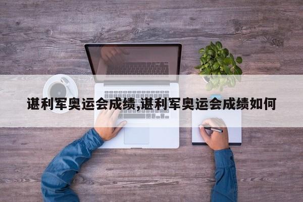 谌利军奥运会成绩,谌利军奥运会成绩如何