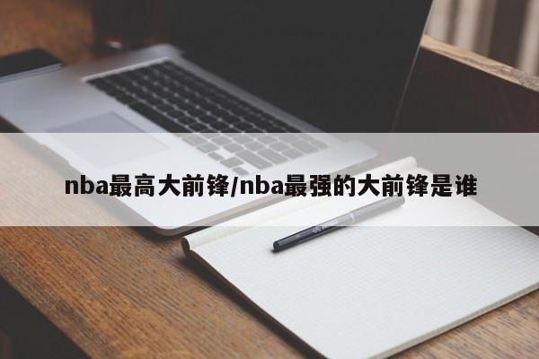 nba最高大前锋/nba最强的大前锋是谁
