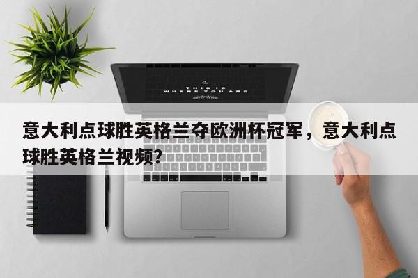 意大利点球胜英格兰夺欧洲杯冠军，意大利点球胜英格兰视频？