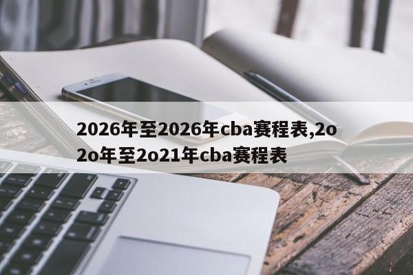 2026年至2026年cba赛程表,2o2o年至2o21年cba赛程表