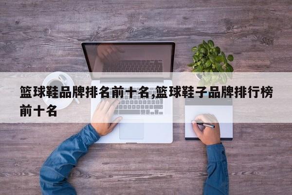篮球鞋品牌排名前十名,篮球鞋子品牌排行榜前十名