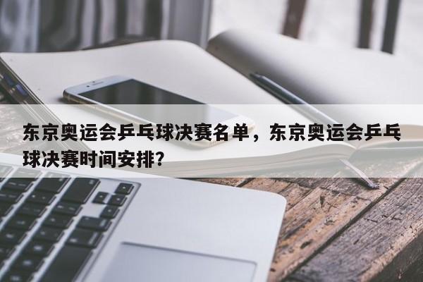 东京奥运会乒乓球决赛名单，东京奥运会乒乓球决赛时间安排？