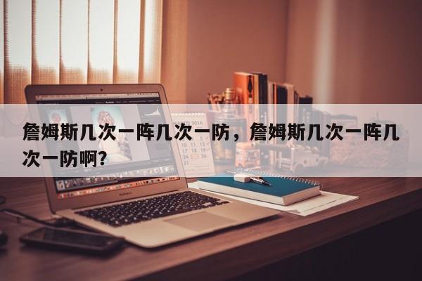詹姆斯几次一阵几次一防，詹姆斯几次一阵几次一防啊？