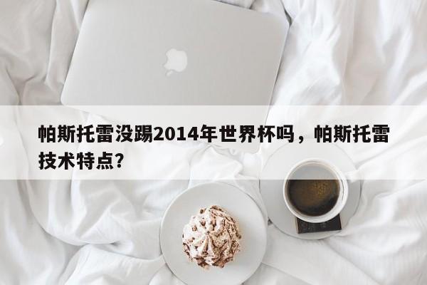 帕斯托雷没踢2014年世界杯吗，帕斯托雷技术特点？