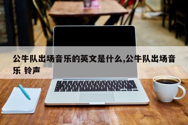 公牛队出场音乐的英文是什么,公牛队出场音乐 铃声