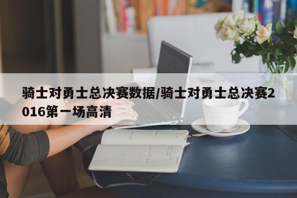 骑士对勇士总决赛数据/骑士对勇士总决赛2016第一场高清