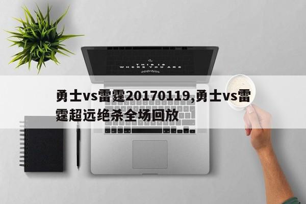 勇士vs雷霆20170119,勇士vs雷霆超远绝杀全场回放