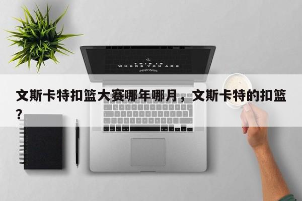 文斯卡特扣篮大赛哪年哪月，文斯卡特的扣篮？