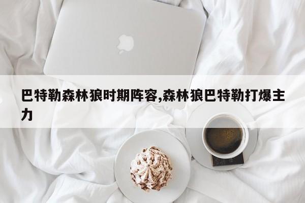 巴特勒森林狼时期阵容,森林狼巴特勒打爆主力