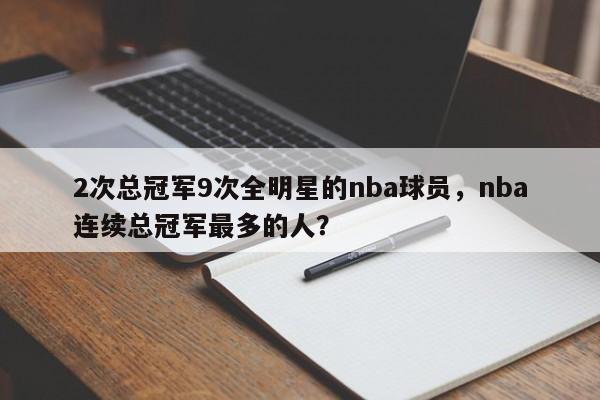 2次总冠军9次全明星的nba球员，nba连续总冠军最多的人？
