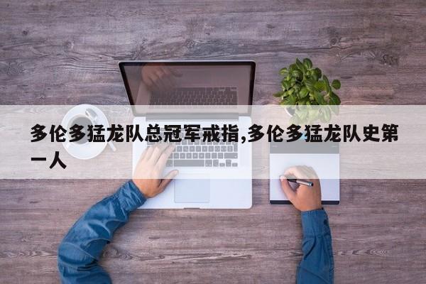 多伦多猛龙队总冠军戒指,多伦多猛龙队史第一人