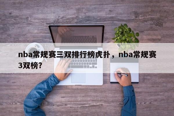 nba常规赛三双排行榜虎扑，nba常规赛3双榜？