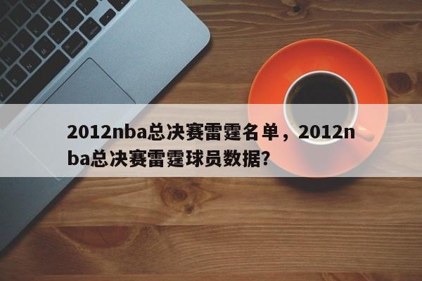 2012nba总决赛雷霆名单，2012nba总决赛雷霆球员数据？
