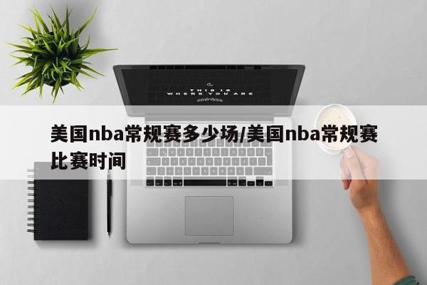 美国nba常规赛多少场/美国nba常规赛比赛时间