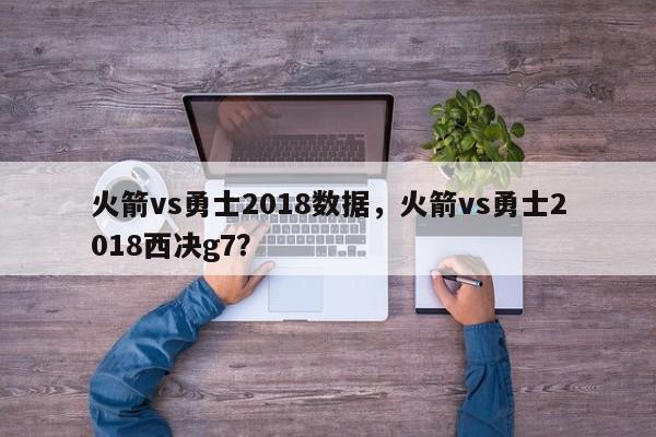 火箭vs勇士2018数据，火箭vs勇士2018西决g7？